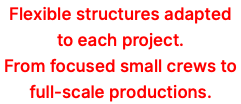 Flexible structures adapted to each project. From focused small crews to full-scale productions.